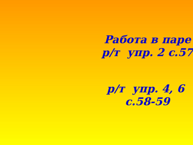 Работа в паре р/т упр. 2 с.57 р/т упр. 4, 6 с.58-59 