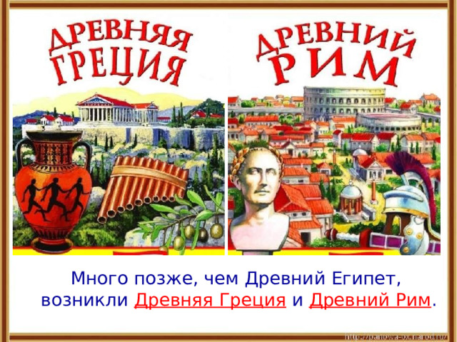  Много позже, чем Древний Египет, возникли Древняя Греция и Древний Рим . 