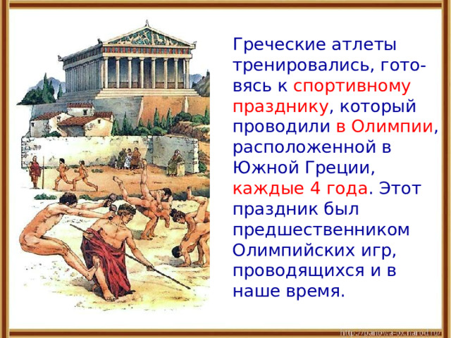  Греческие атлеты тренировались, гото-вясь к спортивному празднику , который проводили в Олимпии , расположенной в Южной Греции, каждые 4 года . Этот праздник был предшественником Олимпийских игр, проводящихся и в наше время. 