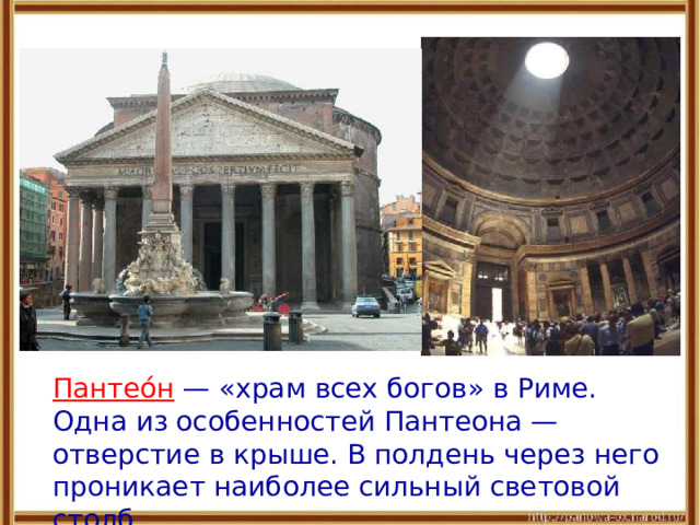  Пантео́н — «храм всех богов» в Риме. Одна из особенностей Пантеона — отверстие в крыше. В полдень через него проникает наиболее сильный световой столб. 
