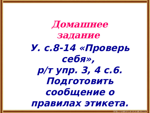 Домашнее задание У. с.8-14 «Проверь себя», р/т упр. 3, 4 с.6. Подготовить сообщение о правилах этикета. 