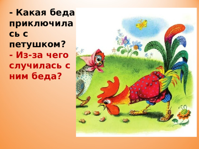 - Какая беда приключилась с петушком? - Из-за чего случилась с ним беда?  