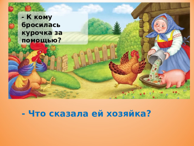 - К кому бросилась курочка за помощью? - Что сказала ей хозяйка? 