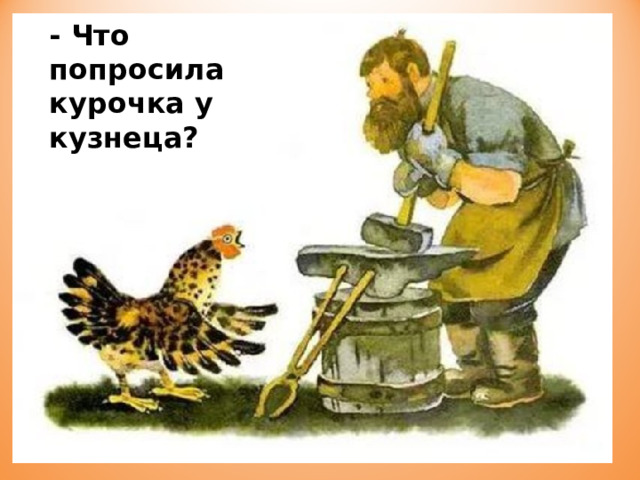 - Что попросила курочка у кузнеца?  