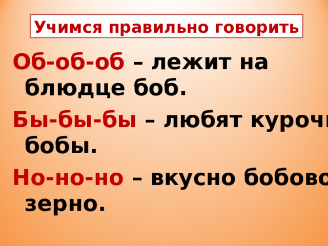 Учимся правильно говорить Об-об-об – лежит на блюдце боб. Бы-бы-бы – любят курочки бобы. Но-но-но – вкусно бобовое зерно.  