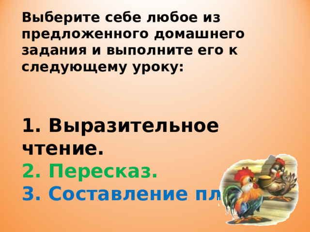 Выберите себе любое из предложенного домашнего задания и выполните его к следующему уроку:   1. Выразительное чтение. 2. Пересказ. 3. Составление плана. 