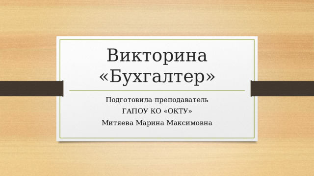 Викторина «Бухгалтер» Подготовила преподаватель ГАПОУ КО «ОКТУ» Митяева Марина Максимовна  