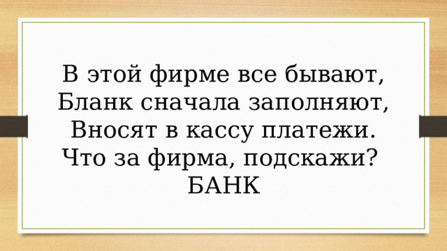 В этой фирме все бывают, Бланк сначала заполняют, Вносят в кассу платежи. Что за фирма, подскажи? БАНК 