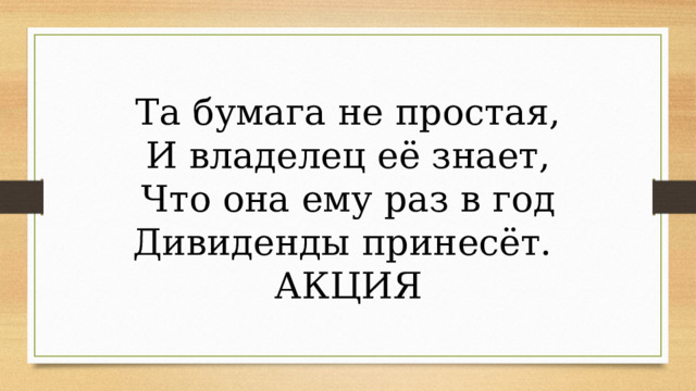 Та бумага не простая, И владелец её знает, Что она ему раз в год Дивиденды принесёт. АКЦИЯ 