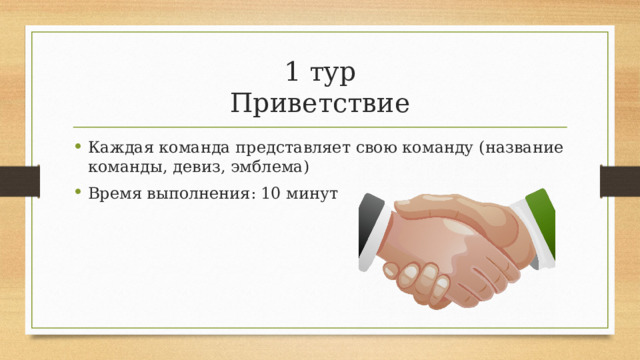 1 тур  Приветствие Каждая команда представляет свою команду (название команды, девиз, эмблема) Время выполнения: 10 минут  