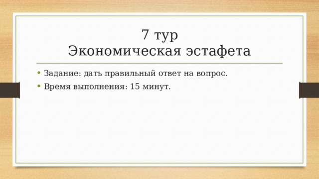 7 тур  Экономическая эстафета Задание: дать правильный ответ на вопрос. Время выполнения: 15 минут. 