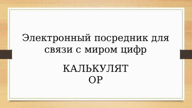 Электронный посредник для связи с миром цифр КАЛЬКУЛЯТОР 