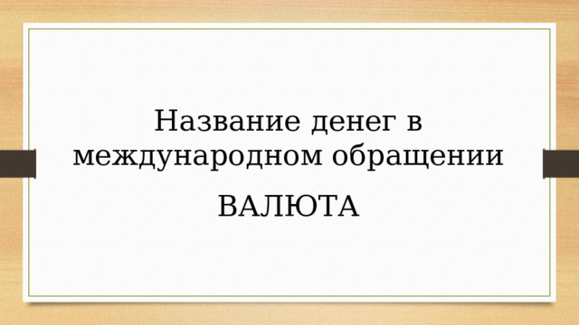 Название денег в международном обращении ВАЛЮТА 