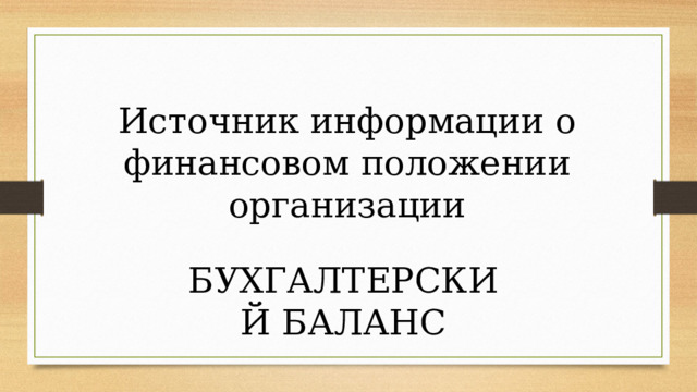 Источник информации о финансовом положении организации  БУХГАЛТЕРСКИЙ БАЛАНС 