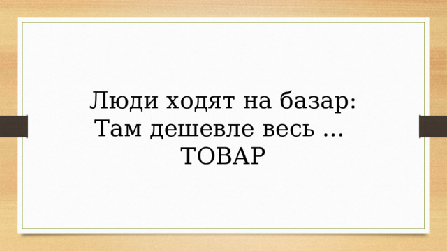 Люди ходят на базар: Там дешевле весь ... ТОВАР 