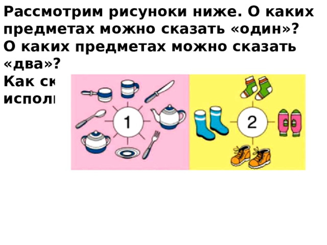 Рассмотрим рисуноки ниже. О каких предметах можно сказать «один»? О каких предметах можно сказать «два»? Как сказать об этих предметах, используя слово «пара»? 