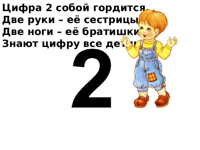Цифра 2 собой гордится, Две руки – её сестрицы, Две ноги – её братишки. Знают цифру все детишки. 