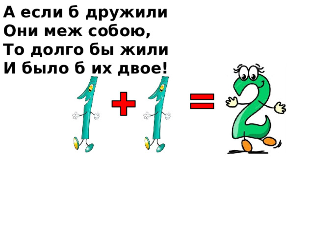 А если б дружили Они меж собою, То долго бы жили И было б их двое! 