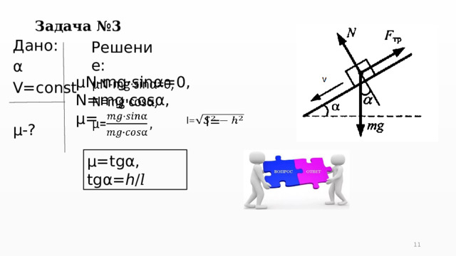 Задача №3 Решение: Дано: α V=const µ-?   µN-mg·sinα=0, N=mg·cosα, µ= l=   µ=tgα, tgα=ℎ/𝑙 5 