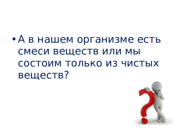 А в нашем организме есть смеси веществ или мы состоим только из чистых веществ? 