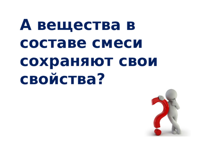  А вещества в составе смеси сохраняют свои свойства?  