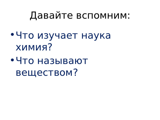 Давайте вспомним: Что изучает наука химия? Что называют веществом? 