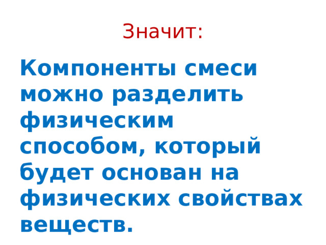 Значит: Компоненты смеси можно разделить физическим способом, который будет основан на физических свойствах веществ. 