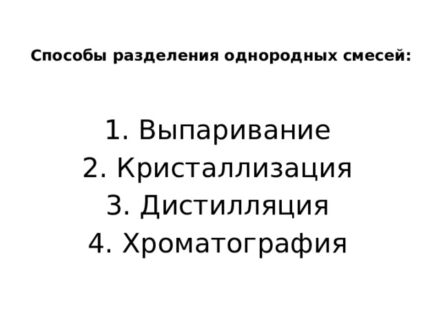 Способы разделения однородных смесей:   1. Выпаривание 2. Кристаллизация 3. Дистилляция 4. Хроматография  
