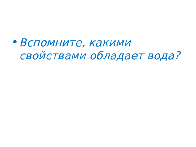 Вспомните, какими свойствами обладает вода? 
