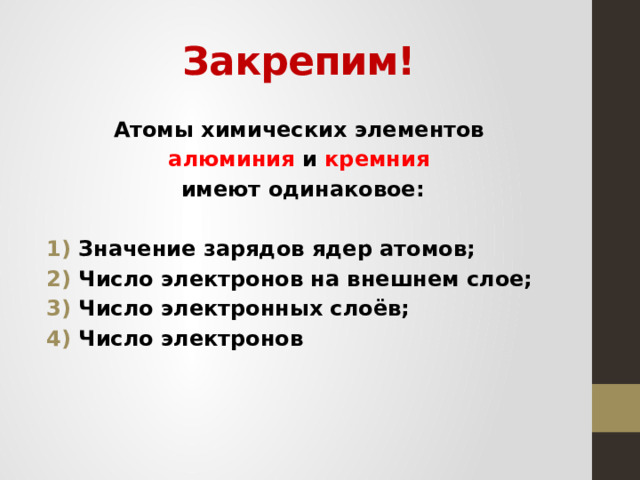 Закрепим! Атомы химических элементов алюминия и кремния  имеют одинаковое:  Значение зарядов ядер атомов; Число электронов на внешнем слое; Число электронных слоёв; Число электронов  