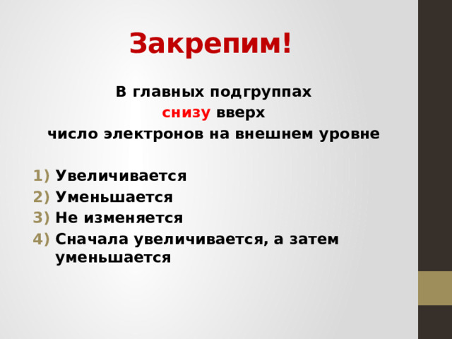 Закрепим! В главных подгруппах снизу вверх  число электронов на внешнем уровне  Увеличивается Уменьшается Не изменяется Сначала увеличивается, а затем уменьшается  
