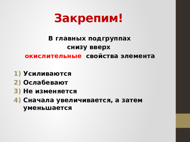 Закрепим!  В главных подгруппах снизу вверх окислительные свойства элемента  Усиливаются Ослабевают Не изменяется Сначала увеличивается, а затем уменьшается  