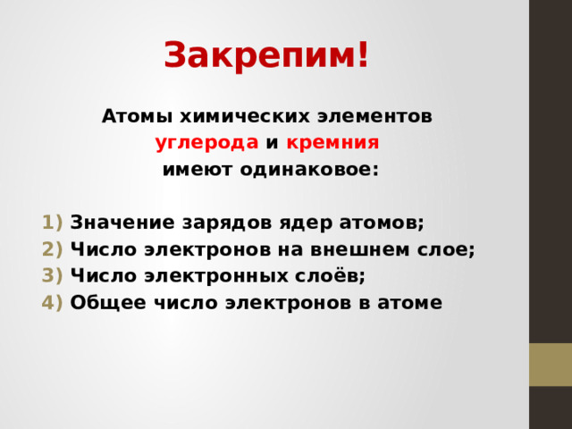 Закрепим! Атомы химических элементов углерода и кремния  имеют одинаковое:  Значение зарядов ядер атомов; Число электронов на внешнем слое; Число электронных слоёв; Общее число электронов в атоме  