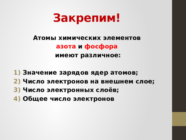 Закрепим! Атомы химических элементов азота и фосфора  имеют различное:  Значение зарядов ядер атомов; Число электронов на внешнем слое; Число электронных слоёв; Общее число электронов  