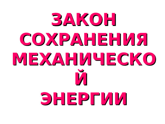 ЗАКОН СОХРАНЕНИЯ МЕХАНИЧЕСКОЙ  ЭНЕРГИИ 