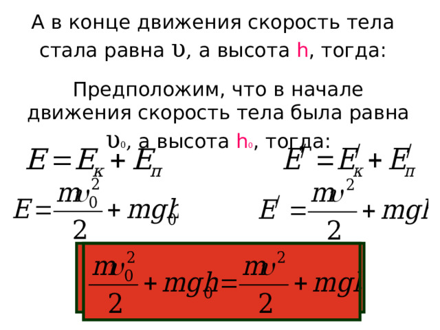 А в конце движения скорость тела стала равна υ , а высота h , тогда: Предположим, что в начале движения скорость тела была равна υ 0 , а высота h 0 , тогда: 