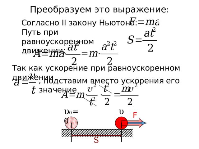 Преобразуем это выражение :  Согласно II закону Ньютона: Путь при равноускоренном движении : Так как ускорение при равноускоренном движении , подставим вместо ускорения его значение υ 0 =0 υ F S 