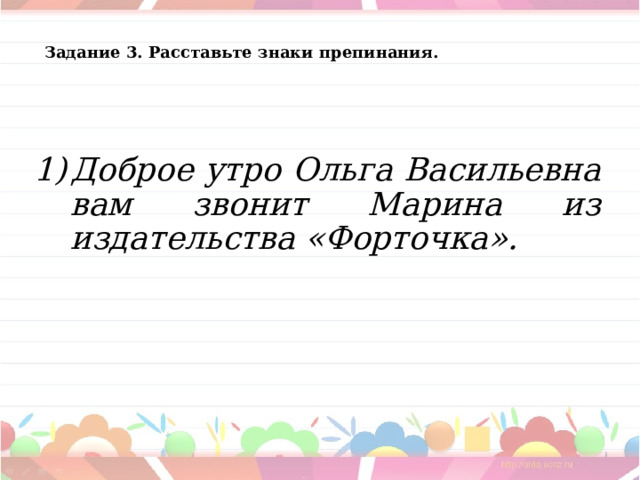 Задание 3. Расставьте знаки препинания. Доброе утро Ольга Васильевна вам звонит Марина из издательства «Форточка».  