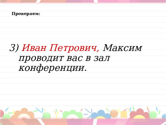 Проверяем:  3) Иван Петрович, Максим проводит вас в зал конференции.  