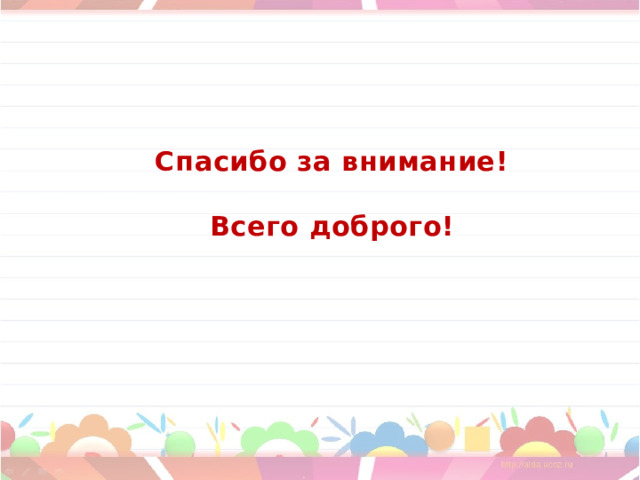 Спасибо за внимание!   Всего доброго! 