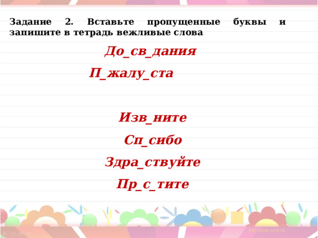 Задание 2. Вставьте пропущенные буквы и запишите в тетрадь вежливые слова До_св_дания П_жалу_ста Изв_ните Сп_сибо Здра_ствуйте Пр_с_тите 