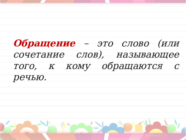 Обращение – это слово (или сочетание слов), называющее того, к кому обращаются с речью. 