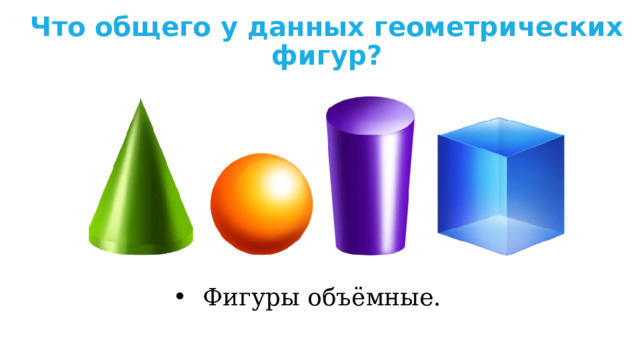 Что общего у данных геометрических фигур? Фигуры объёмные. 