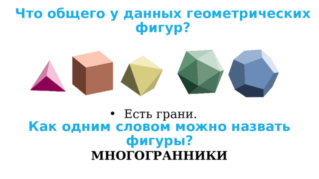 Что общего у данных геометрических фигур? Есть грани. Как одним словом можно назвать фигуры? МНОГОГРАННИКИ 