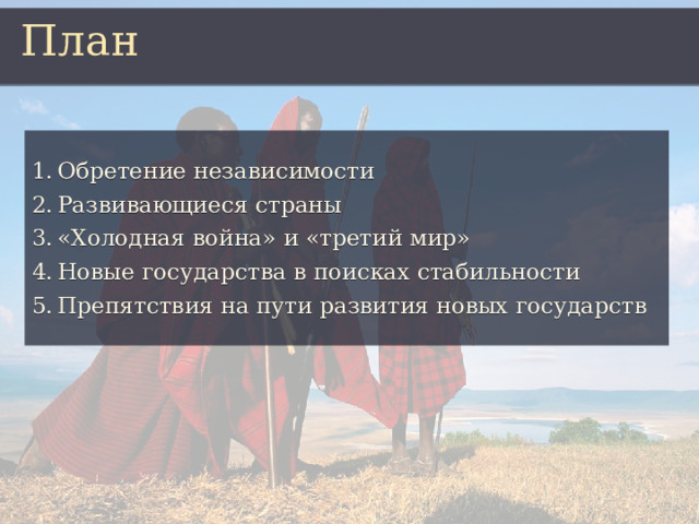 План Обретение независимости Развивающиеся страны «Холодная война» и «третий мир» Новые государства в поисках стабильности Препятствия на пути развития новых государств 