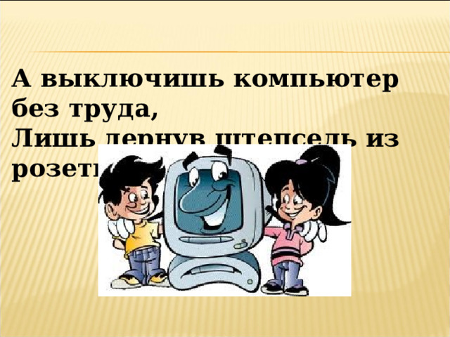 А выключишь компьютер без труда, Лишь дернув штепсель из розетки? 