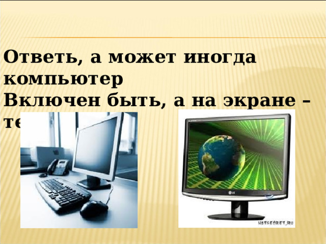 Ответь, а может иногда компьютер Включен быть, а на экране – темнота? 