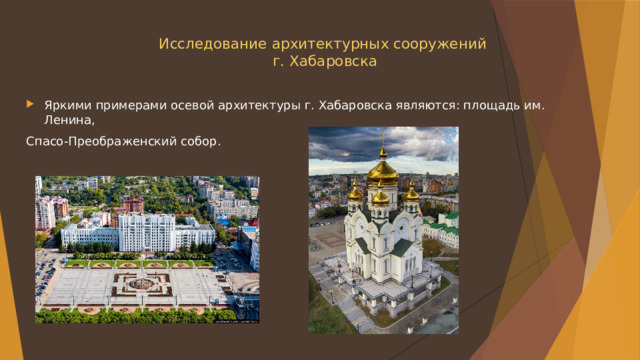 Исследование архитектурных сооружений  г. Хабаровска   Яркими примерами осевой архитектуры г. Хабаровска являются: площадь им. Ленина, Спасо-Преображенский собор. 