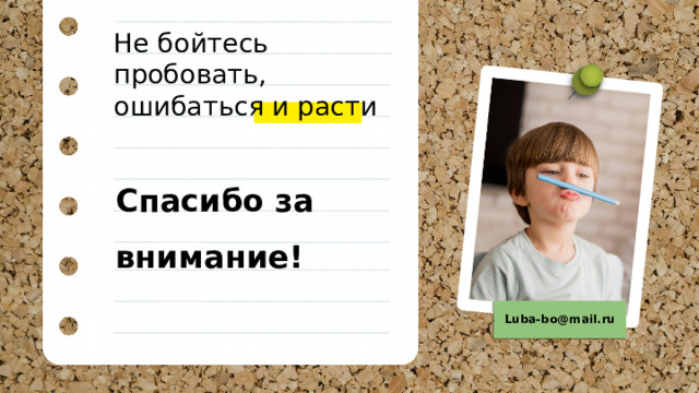 Не бойтесь пробовать, ошибаться и расти Спасибо за внимание! Luba-bo@mail.ru 