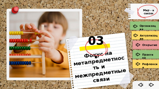     Фокус на метапредметность и межпредметные связи 03. Мир - в связях Мир - в связях Организация Актуализация Открытие Практика Рефлексия 